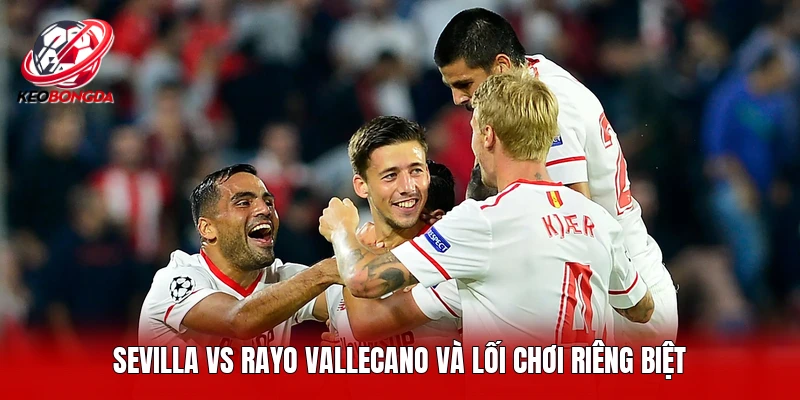 Sevilla vs Rayo Vallecano và lối chơi riêng biệt